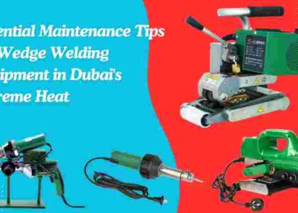 Essential Maintenance Tips for Wedge Welding Equipment in Dubai's Extreme Heat